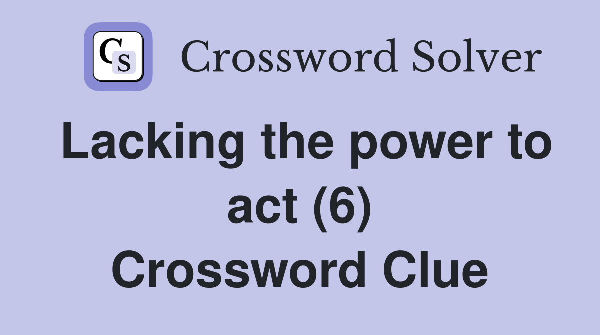 Lacking the power to act (6) - Crossword Clue Answers - Crossword Solver
